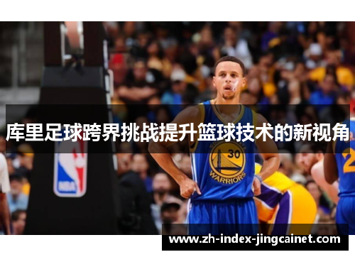 库里足球跨界挑战提升篮球技术的新视角