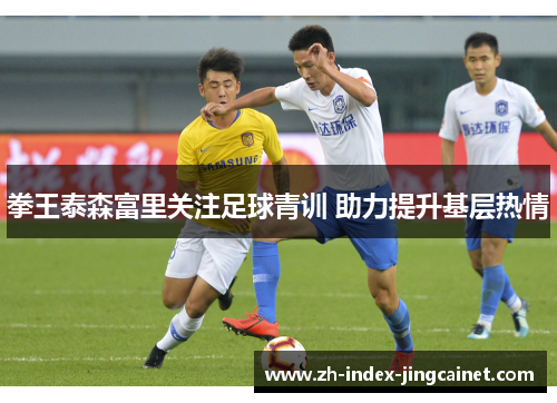 拳王泰森富里关注足球青训 助力提升基层热情